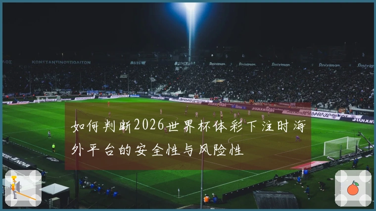 如何判断2026世界杯体彩下注时海外平台的安全性与风险性